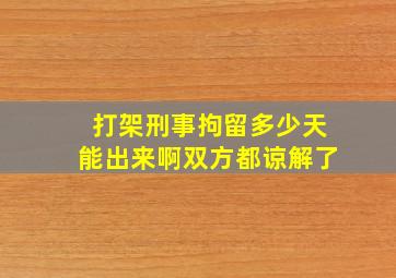 打架刑事拘留多少天能出来啊双方都谅解了