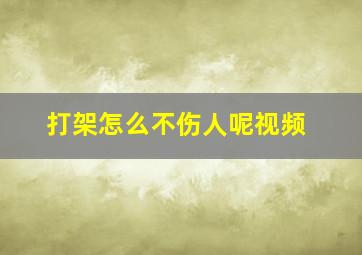 打架怎么不伤人呢视频