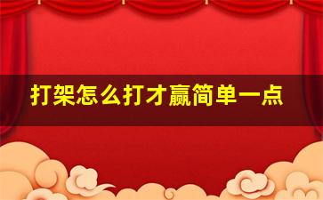 打架怎么打才赢简单一点