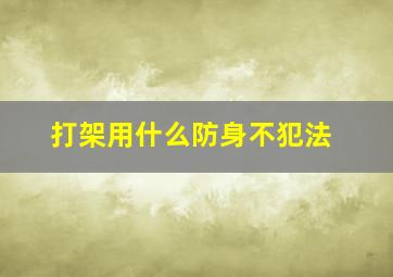 打架用什么防身不犯法