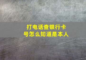 打电话查银行卡号怎么知道是本人