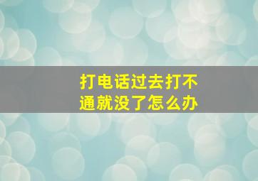 打电话过去打不通就没了怎么办