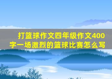 打篮球作文四年级作文400字一场激烈的篮球比赛怎么写