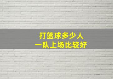 打篮球多少人一队上场比较好