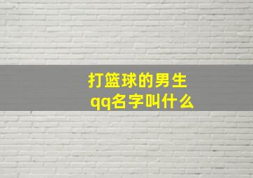 打篮球的男生qq名字叫什么