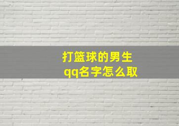 打篮球的男生qq名字怎么取