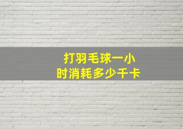 打羽毛球一小时消耗多少千卡