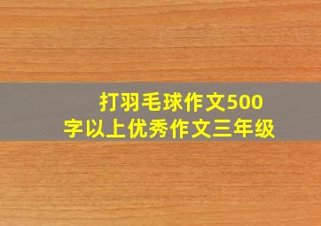 打羽毛球作文500字以上优秀作文三年级