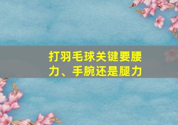 打羽毛球关键要腰力、手腕还是腿力