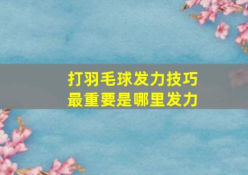 打羽毛球发力技巧最重要是哪里发力