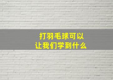 打羽毛球可以让我们学到什么