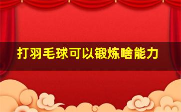 打羽毛球可以锻炼啥能力