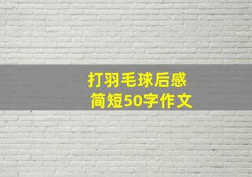 打羽毛球后感简短50字作文