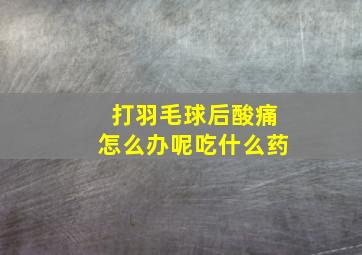 打羽毛球后酸痛怎么办呢吃什么药