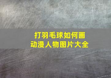 打羽毛球如何画动漫人物图片大全