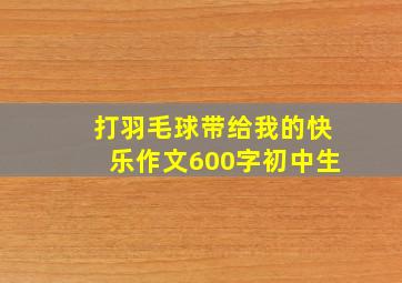 打羽毛球带给我的快乐作文600字初中生