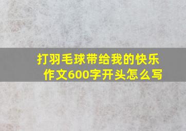 打羽毛球带给我的快乐作文600字开头怎么写