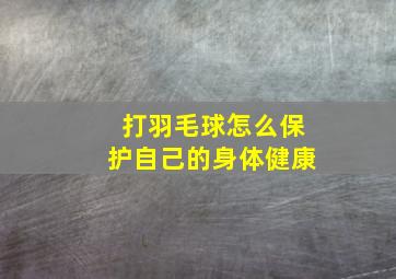 打羽毛球怎么保护自己的身体健康