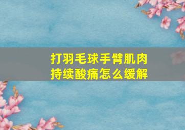 打羽毛球手臂肌肉持续酸痛怎么缓解