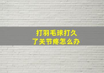 打羽毛球打久了关节疼怎么办