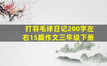 打羽毛球日记200字左右15篇作文三年级下册