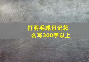 打羽毛球日记怎么写300字以上