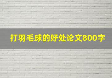 打羽毛球的好处论文800字