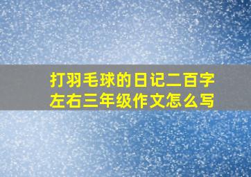 打羽毛球的日记二百字左右三年级作文怎么写