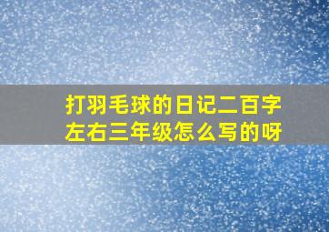 打羽毛球的日记二百字左右三年级怎么写的呀