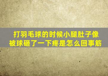 打羽毛球的时候小腿肚子像被球砸了一下疼是怎么回事筋