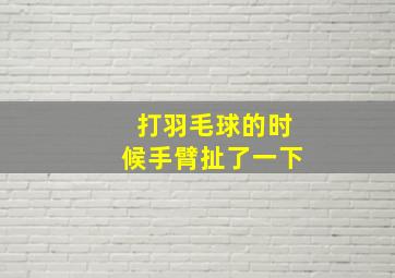 打羽毛球的时候手臂扯了一下