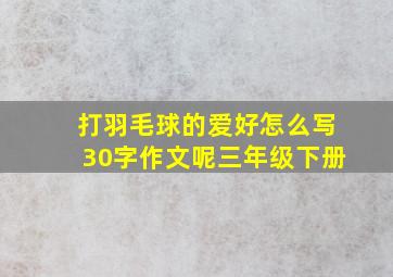 打羽毛球的爱好怎么写30字作文呢三年级下册