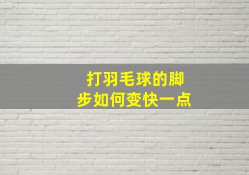 打羽毛球的脚步如何变快一点