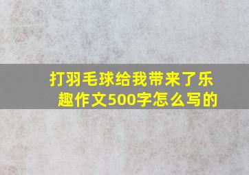 打羽毛球给我带来了乐趣作文500字怎么写的