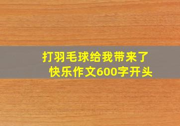 打羽毛球给我带来了快乐作文600字开头