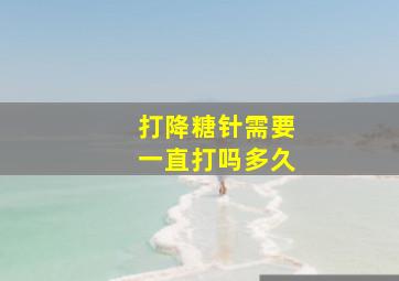 打降糖针需要一直打吗多久