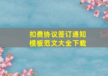 扣费协议签订通知模板范文大全下载