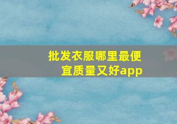 批发衣服哪里最便宜质量又好app