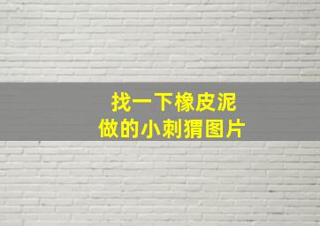 找一下橡皮泥做的小刺猬图片