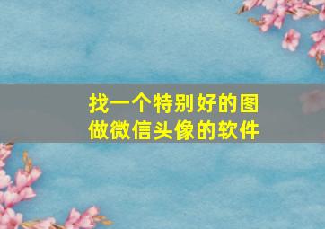 找一个特别好的图做微信头像的软件