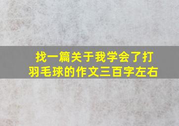 找一篇关于我学会了打羽毛球的作文三百字左右