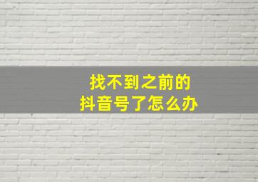 找不到之前的抖音号了怎么办