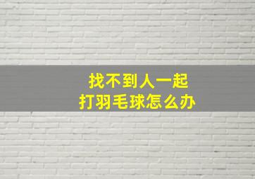 找不到人一起打羽毛球怎么办