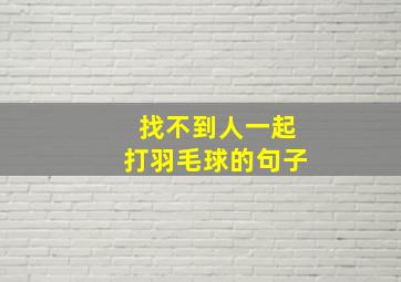 找不到人一起打羽毛球的句子