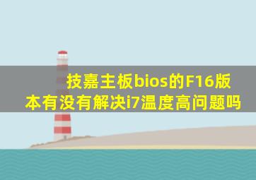 技嘉主板bios的F16版本有没有解决i7温度高问题吗