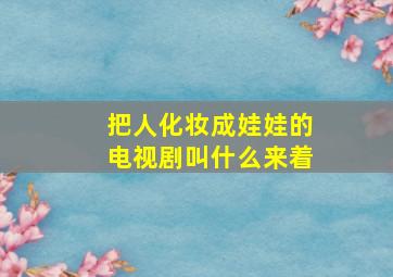 把人化妆成娃娃的电视剧叫什么来着