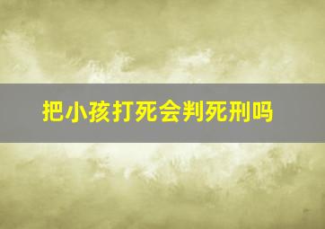 把小孩打死会判死刑吗