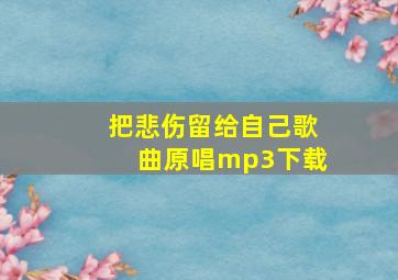 把悲伤留给自己歌曲原唱mp3下载