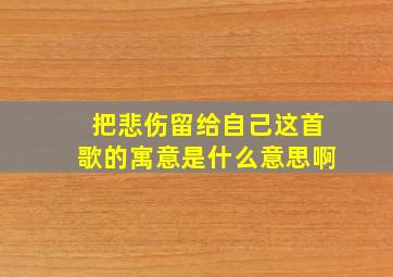 把悲伤留给自己这首歌的寓意是什么意思啊