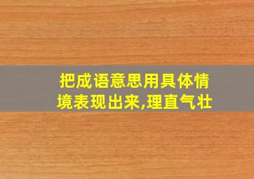 把成语意思用具体情境表现出来,理直气壮